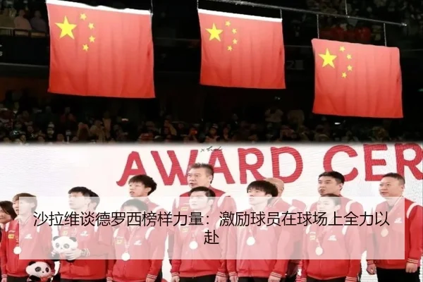 沙拉维谈德罗西榜样力量：激励球员在球场上全力以赴